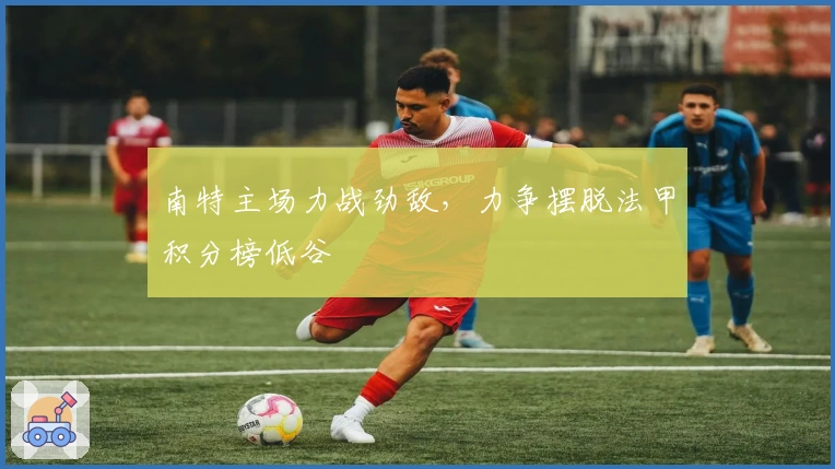 南特主场力战劲敌，力争摆脱法甲积分榜低谷