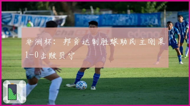 非洲杯：邦贡达制胜球助民主刚果1-0击败贝宁