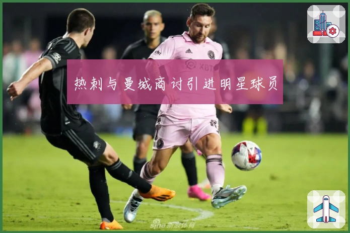 热刺与曼城商讨引进明星球员