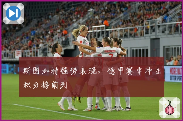 斯图加特强势表现，德甲赛季冲击积分榜前列