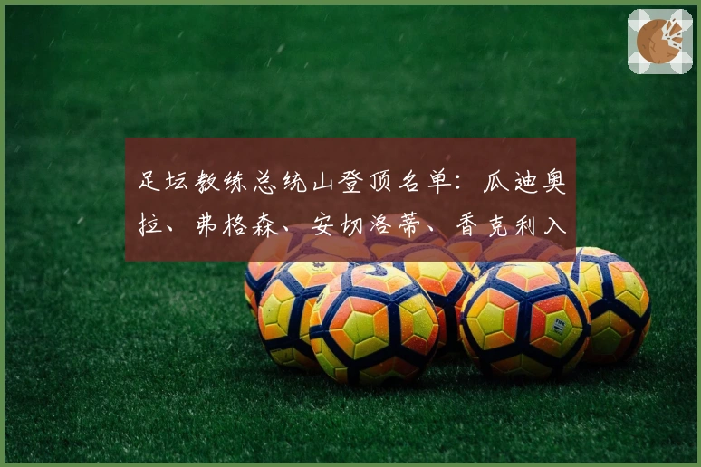 足坛教练总统山登顶名单：瓜迪奥拉、弗格森、安切洛蒂、香克利入选