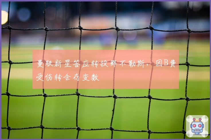 曼联新星答应转投那不勒斯，因B费受伤转会存变数