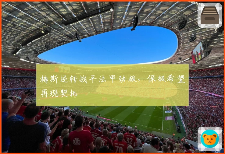 梅斯逆转战平法甲劲旅，保级希望再现契机