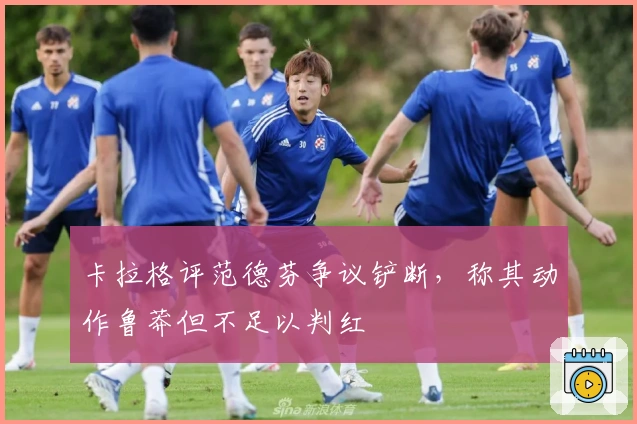 卡拉格评范德芬争议铲断，称其动作鲁莽但不足以判红