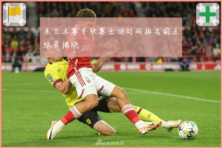 米兰本赛季联赛出场时间排名前五球员揭晓