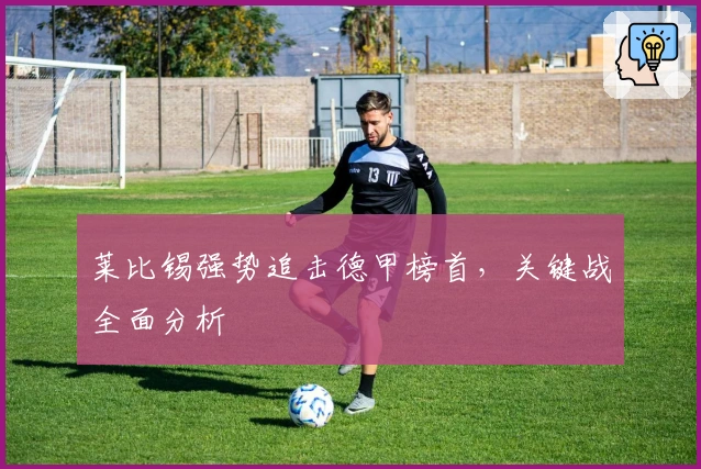 莱比锡强势追击德甲榜首，关键战全面分析