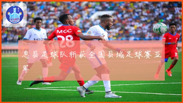 息县足球队斩获全国县域足球赛亚军