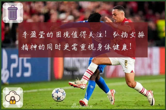 李盈莹的困境值得关注！弘扬女排精神的同时更需重视身体健康！