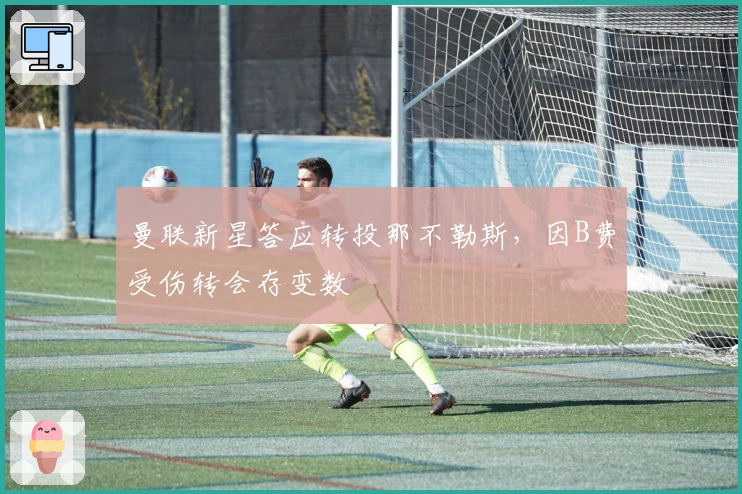 曼联新星答应转投那不勒斯，因B费受伤转会存变数