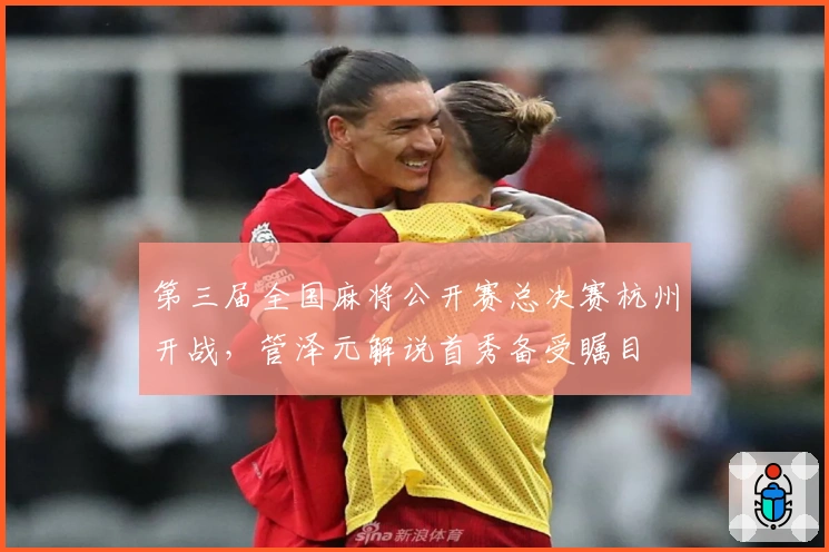 第三届全国麻将公开赛总决赛杭州开战，管泽元解说首秀备受瞩目