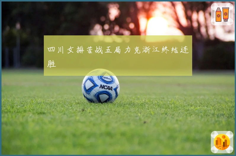 四川女排苦战五局力克浙江终结连胜